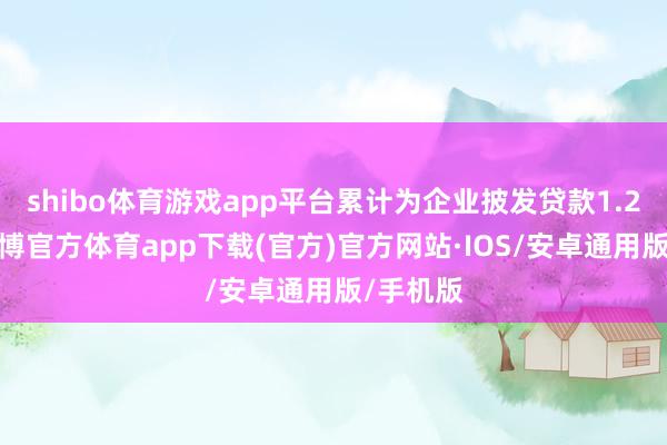 shibo体育游戏app平台累计为企业披发贷款1.2亿元-世博官方体育app下载(官方)官方网站·IOS/安卓通用版/手机版