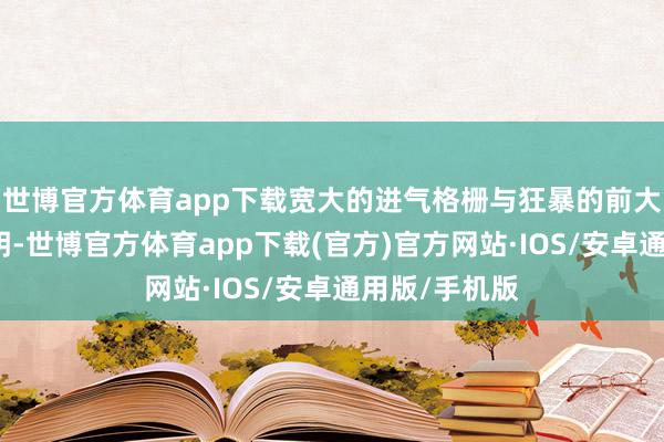 世博官方体育app下载宽大的进气格栅与狂暴的前大灯组短长分明-世博官方体育app下载(官方)官方网站·IOS/安卓通用版/手机版