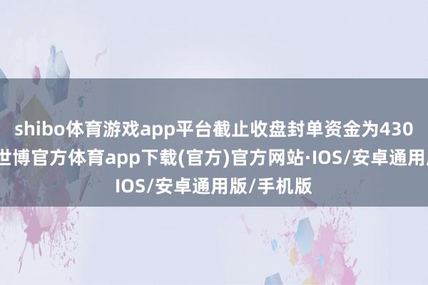 shibo体育游戏app平台截止收盘封单资金为4301.6万元-世博官方体育app下载(官方)官方网站·IOS/安卓通用版/手机版