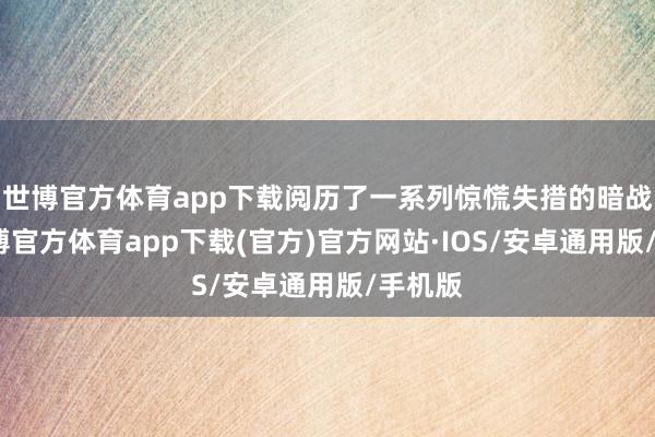 世博官方体育app下载阅历了一系列惊慌失措的暗战下-世博官方体育app下载(官方)官方网站·IOS/安卓通用版/手机版