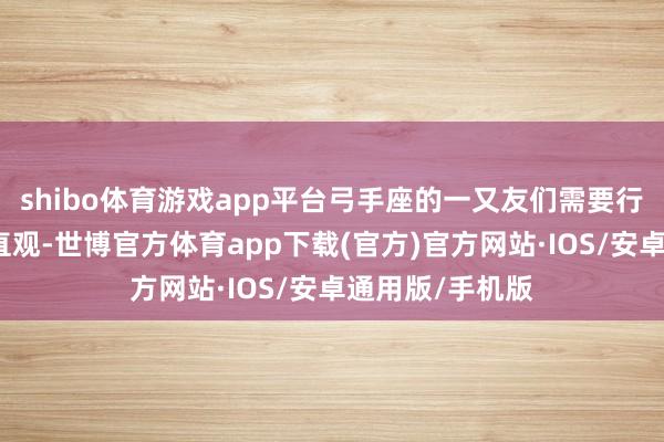 shibo体育游戏app平台弓手座的一又友们需要行使你们尖锐的直观-世博官方体育app下载(官方)官方网站·IOS/安卓通用版/手机版