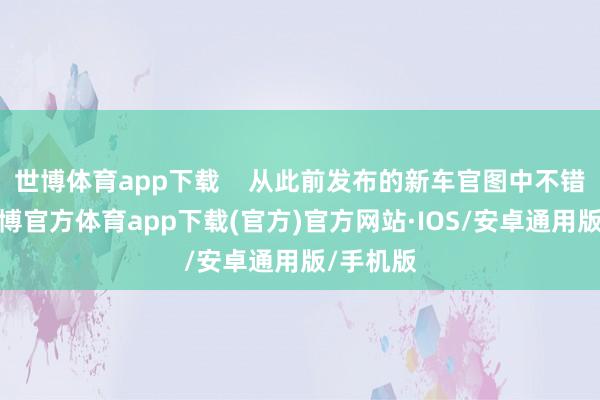 世博体育app下载    从此前发布的新车官图中不错看出-世博官方体育app下载(官方)官方网站·IOS/安卓通用版/手机版