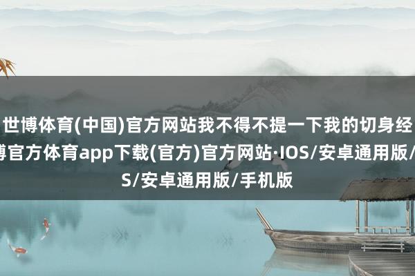 世博体育(中国)官方网站我不得不提一下我的切身经历-世博官方体育app下载(官方)官方网站·IOS/安卓通用版/手机版