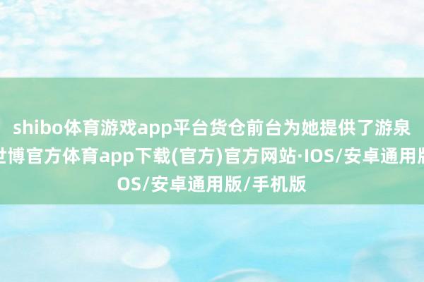 shibo体育游戏app平台货仓前台为她提供了游泉廓清图-世博官方体育app下载(官方)官方网站·IOS/安卓通用版/手机版