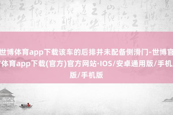 世博体育app下载该车的后排并未配备侧滑门-世博官方体育app下载(官方)官方网站·IOS/安卓通用版/手机版