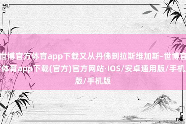 世博官方体育app下载又从丹佛到拉斯维加斯-世博官方体育app下载(官方)官方网站·IOS/安卓通用版/手机版