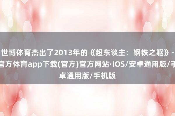 世博体育杰出了2013年的《超东谈主:钢铁之躯》-世博官方体育app下载(官方)官方网站·IOS/安卓通用版/手机版