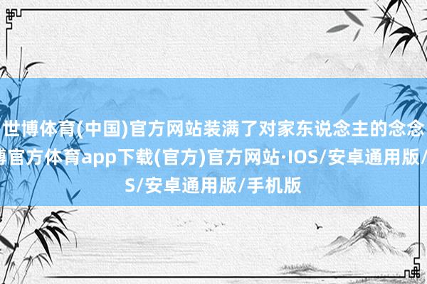 世博体育(中国)官方网站装满了对家东说念主的念念念-世博官方体育app下载(官方)官方网站·IOS/安卓通用版/手机版