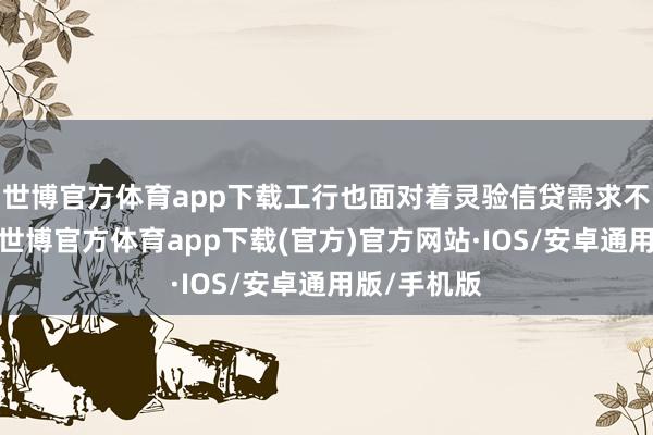 世博官方体育app下载工行也面对着灵验信贷需求不及的问题-世博官方体育app下载(官方)官方网站·IOS/安卓通用版/手机版